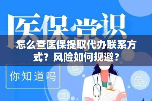 怎么查医保提取代办联系方式？风险如何规避？